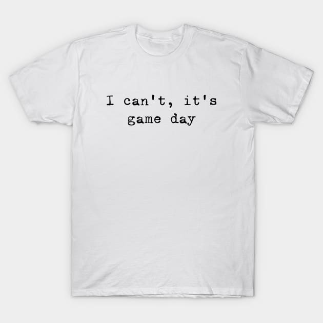 I can not, it is game day T-Shirt by valentinahramov